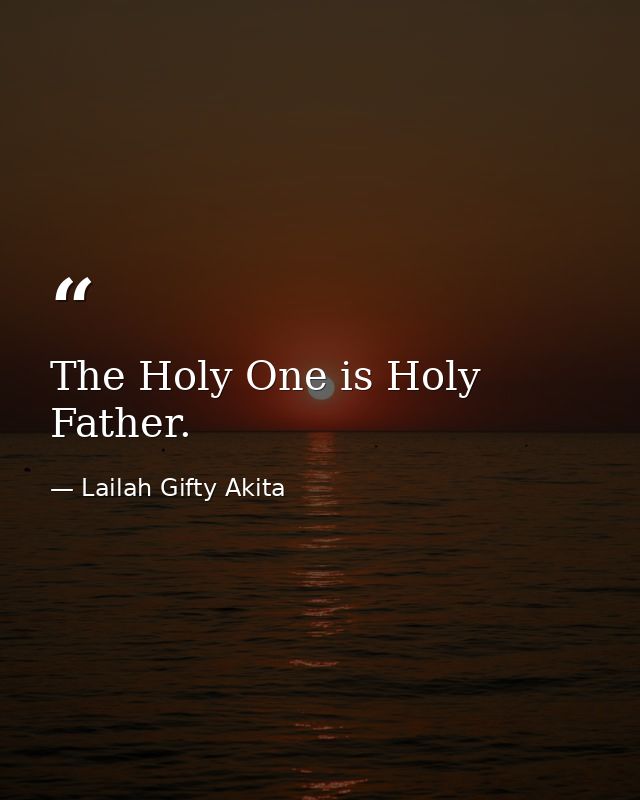The Holy One is Holy Father. — Lailah Gifty Akita