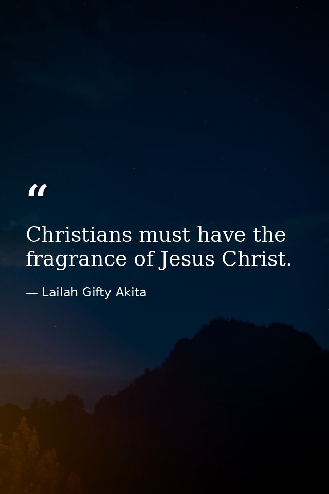 Christians must have the fragrance of Jesus Christ. — Lailah Gifty Akita
