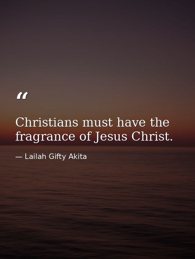 Christians must have the fragrance of Jesus Christ. — Lailah Gifty Akita
