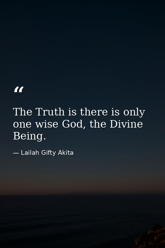 The Truth is there is only one wise God, the Divine Being. — Lailah Gifty Akita