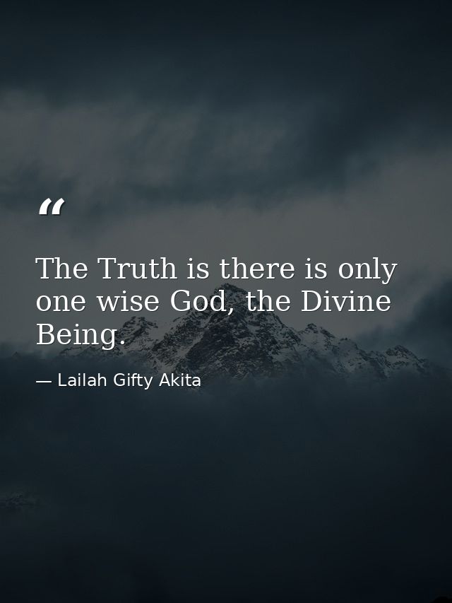 The Truth is there is only one wise God, the Divine Being. — Lailah Gifty Akita