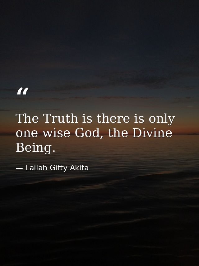 The Truth is there is only one wise God, the Divine Being. — Lailah Gifty Akita