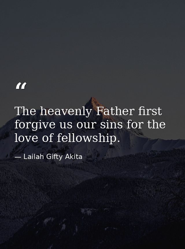 The heavenly Father first forgive us our sins for the love of fellowship. — Lailah Gifty Akita