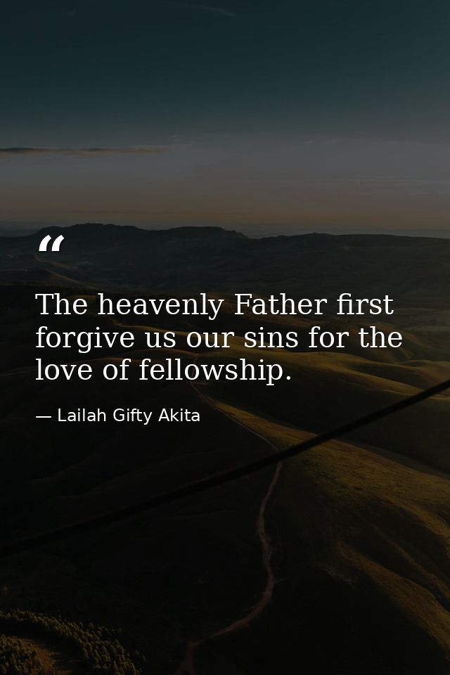 The heavenly Father first forgive us our sins for the love of fellowship. — Lailah Gifty Akita