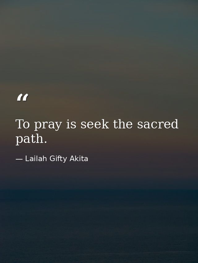 To pray is seek the sacred path. — Lailah Gifty Akita