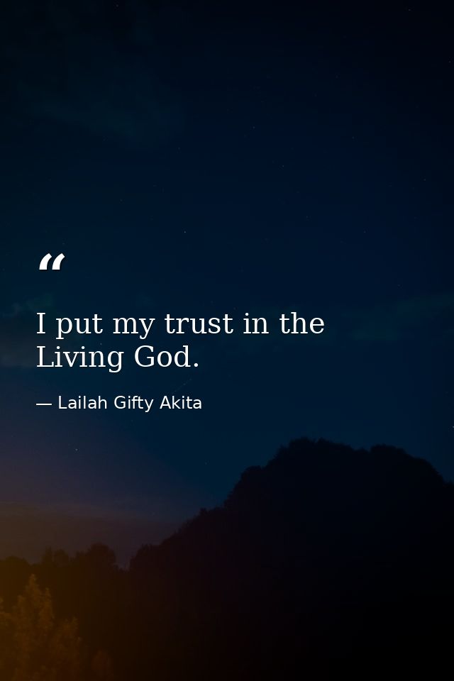 I put my trust in the Living God. — Lailah Gifty Akita