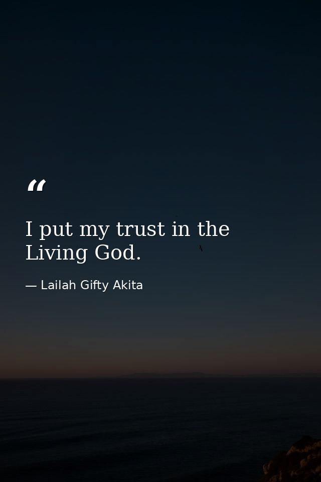I put my trust in the Living God. — Lailah Gifty Akita