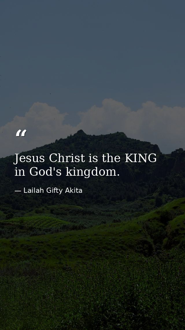 Jesus Christ is the KING in God's kingdom. — Lailah Gifty Akita