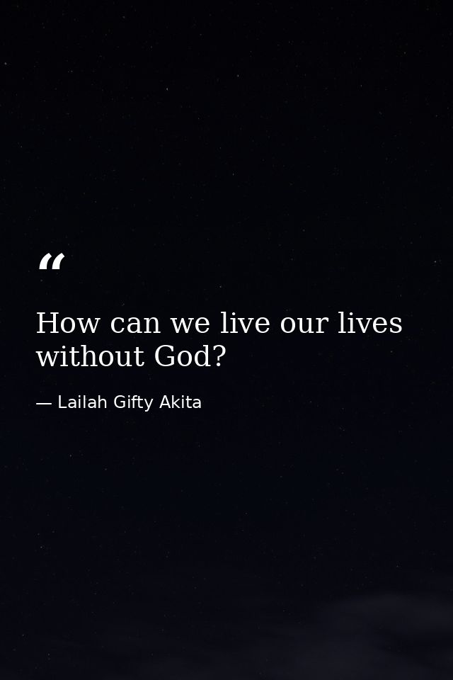 How can we live our lives without God? — Lailah Gifty Akita