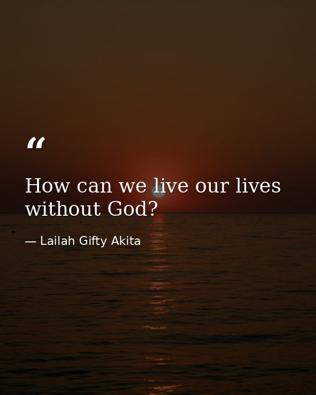 How can we live our lives without God? — Lailah Gifty Akita