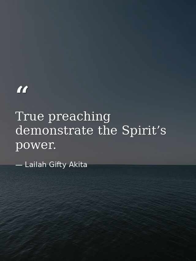 True preaching demonstrate the Spirit’s power. — Lailah Gifty Akita