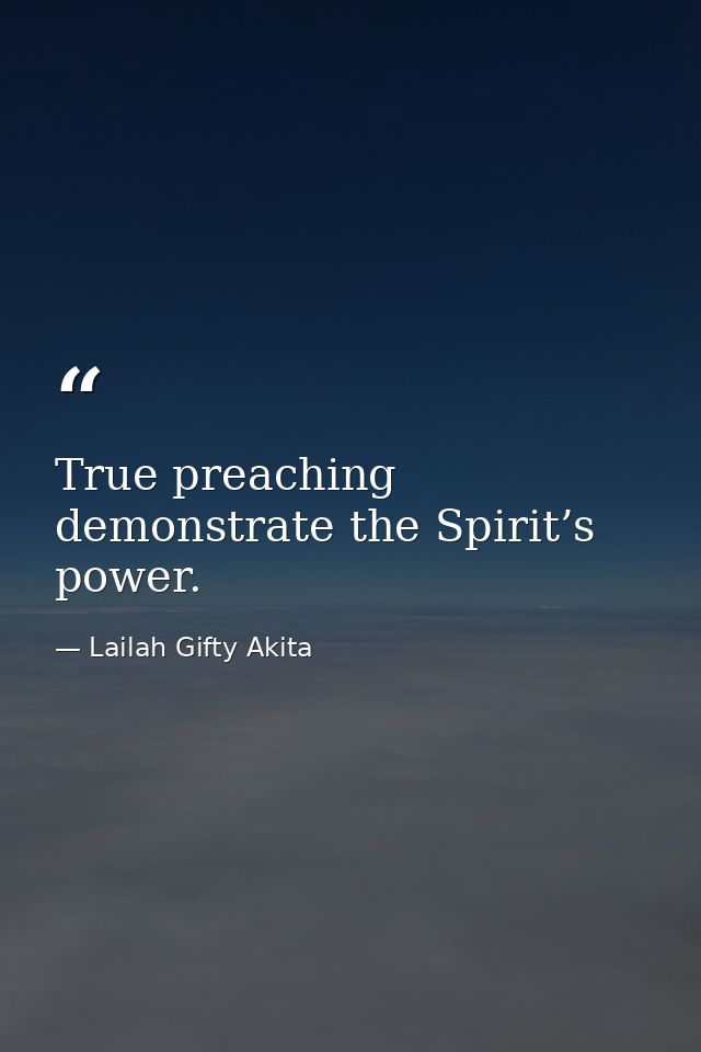 True preaching demonstrate the Spirit’s power. — Lailah Gifty Akita