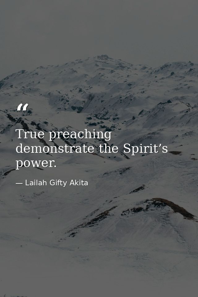 True preaching demonstrate the Spirit’s power. — Lailah Gifty Akita