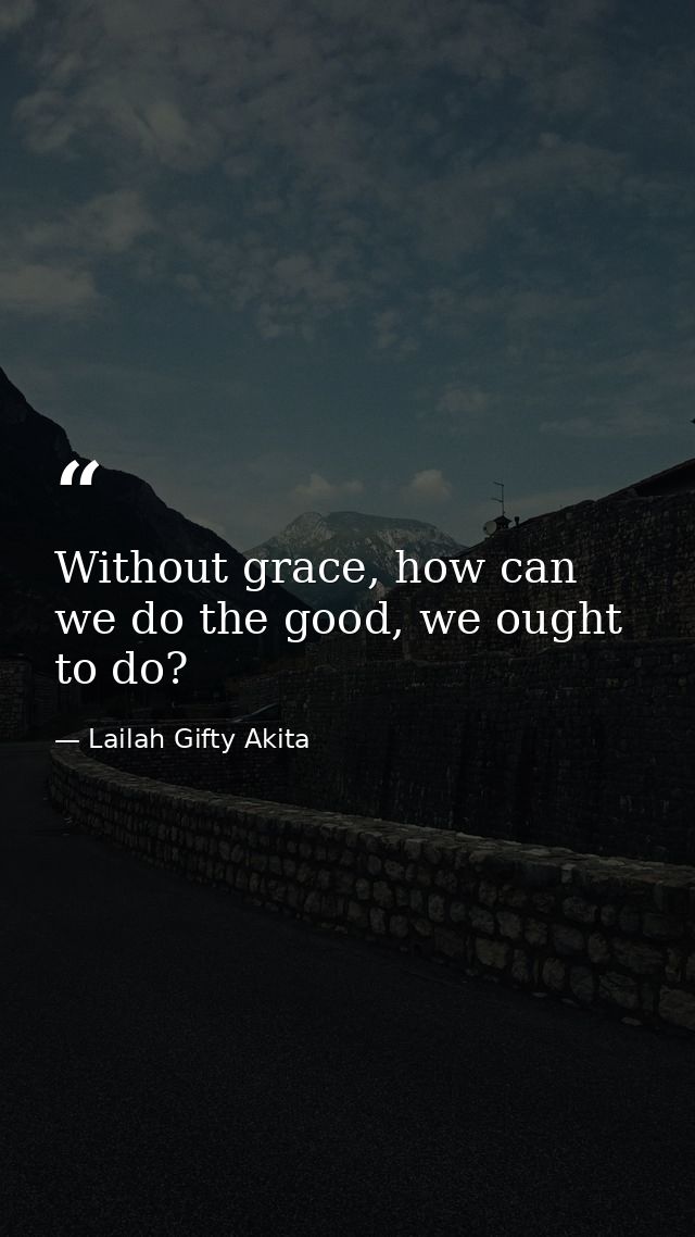 Without grace, how can we do the good, we ought to do? — Lailah Gifty Akita