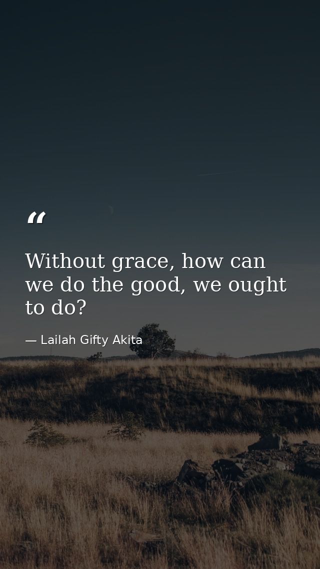 Without grace, how can we do the good, we ought to do? — Lailah Gifty Akita