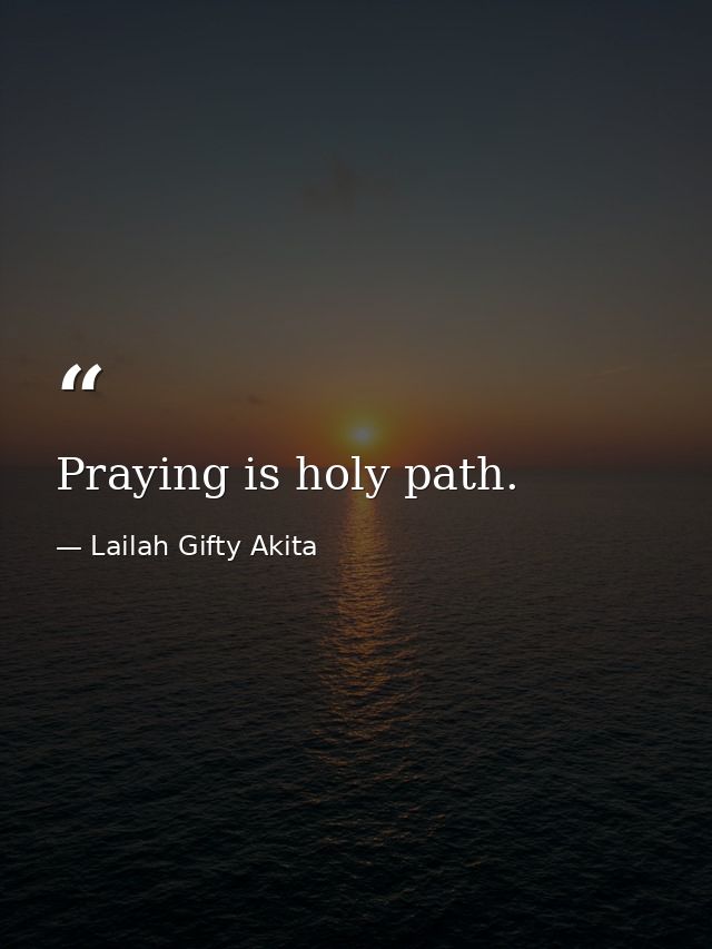 Praying is holy path. — Lailah Gifty Akita