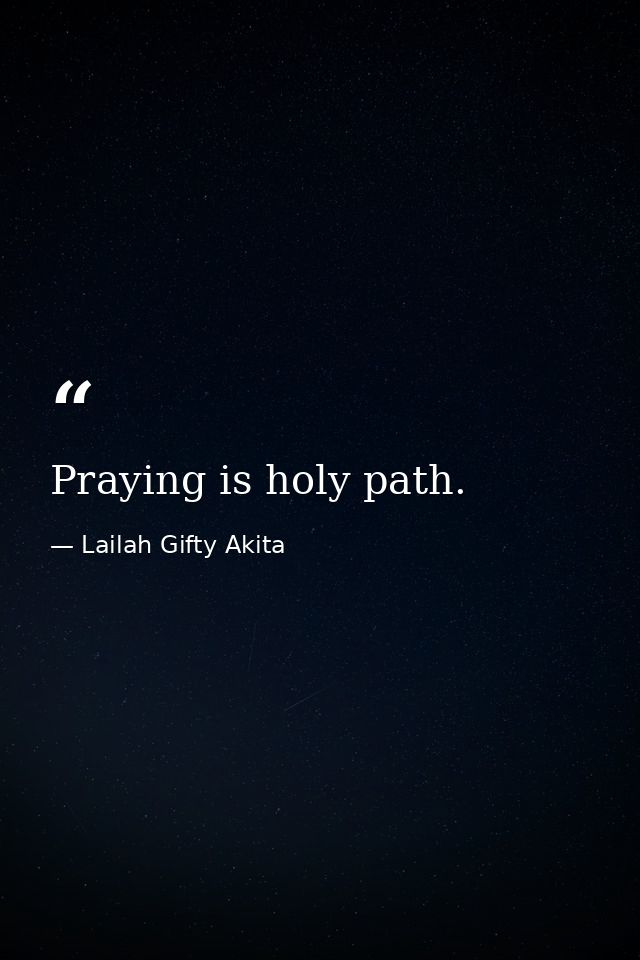 Praying is holy path. — Lailah Gifty Akita