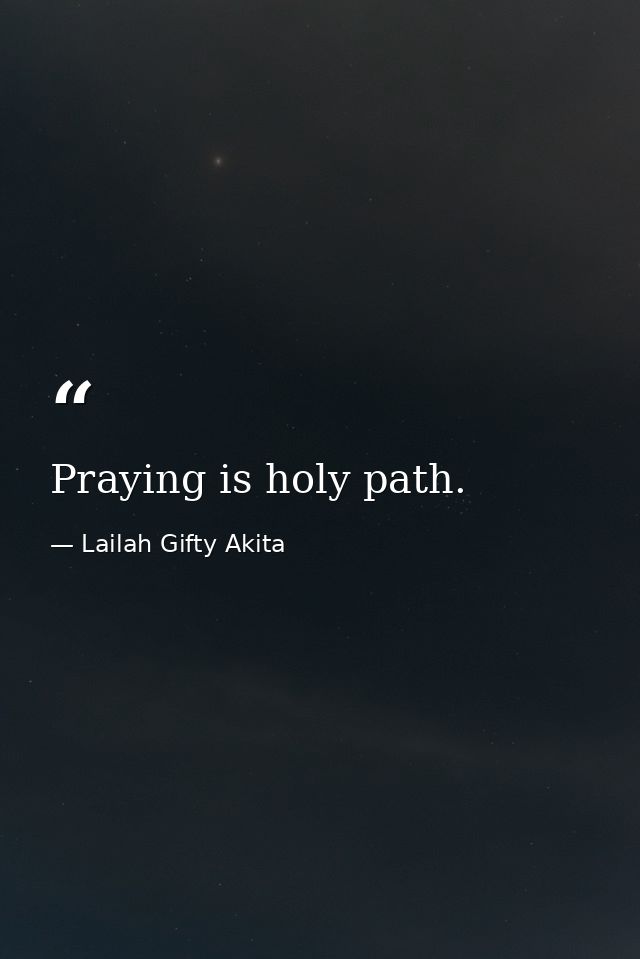 Praying is holy path. — Lailah Gifty Akita