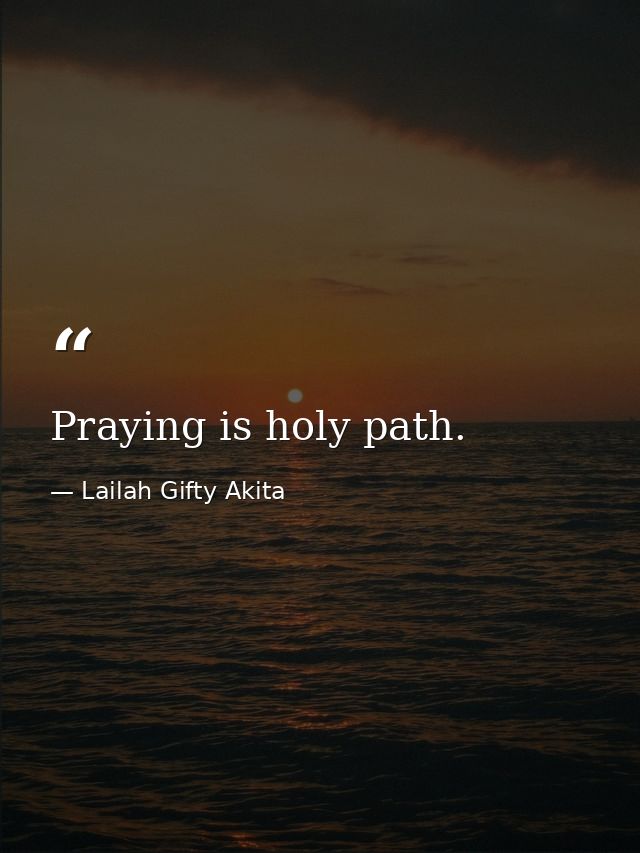 Praying is holy path. — Lailah Gifty Akita