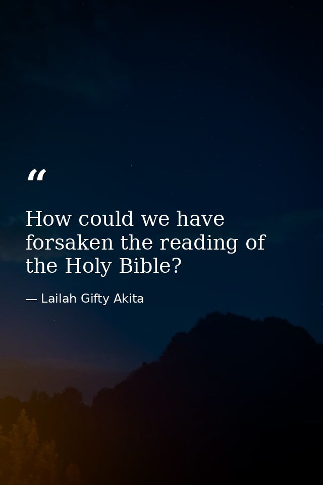 How could we have forsaken the reading of the Holy Bible? — Lailah Gifty Akita