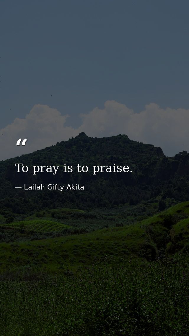 To pray is to praise. — Lailah Gifty Akita