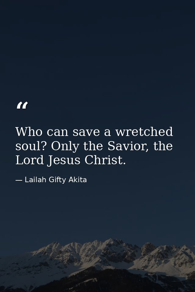 Who can save a wretched soul? Only the Savior, the Lord Jesus Christ. — Lailah Gifty Akita