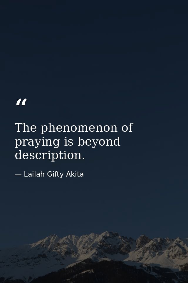 The phenomenon of praying is beyond description. — Lailah Gifty Akita