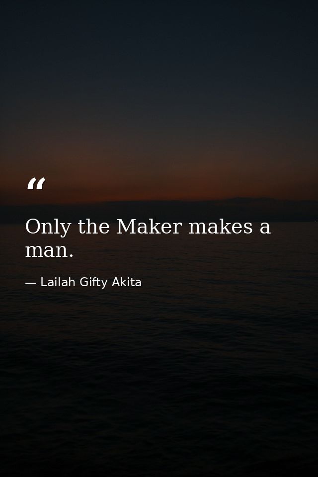 Only the Maker makes a man. — Lailah Gifty Akita