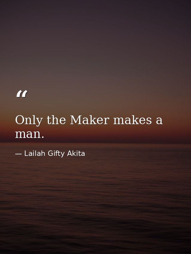 Only the Maker makes a man. — Lailah Gifty Akita