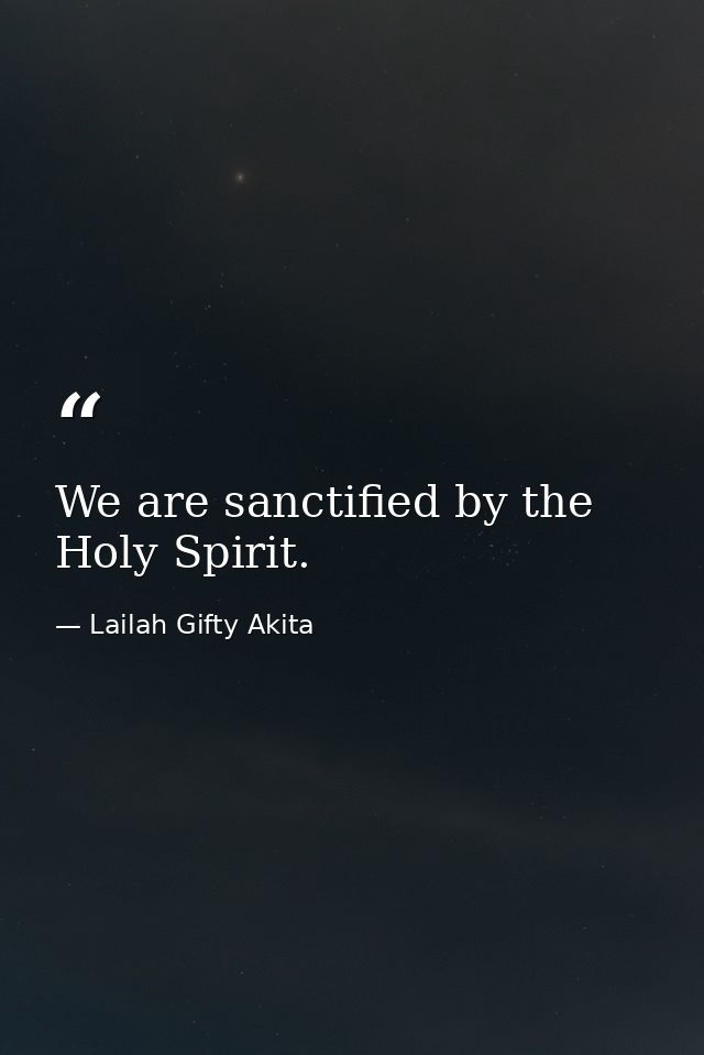 We are sanctified by the Holy Spirit. — Lailah Gifty Akita