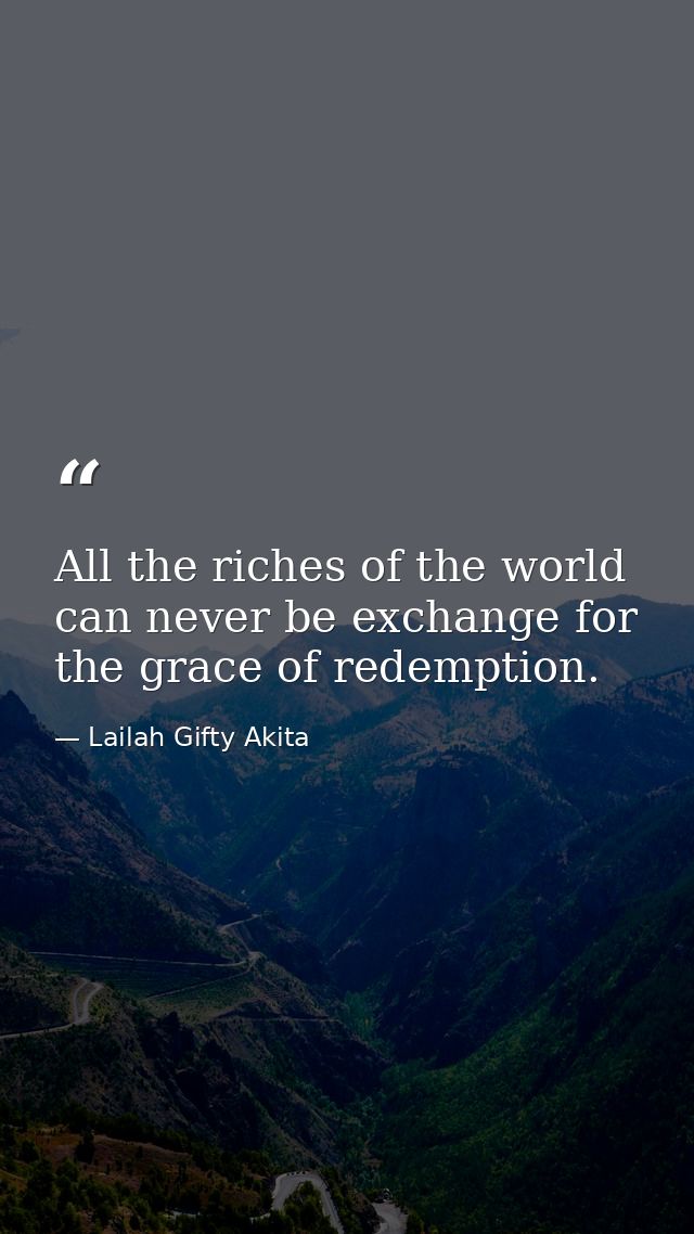 All the riches of the world can never be exchange for the grace of redemption. — Lailah Gifty Akita