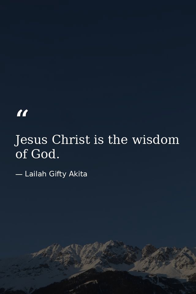 Jesus Christ is the wisdom of God. — Lailah Gifty Akita