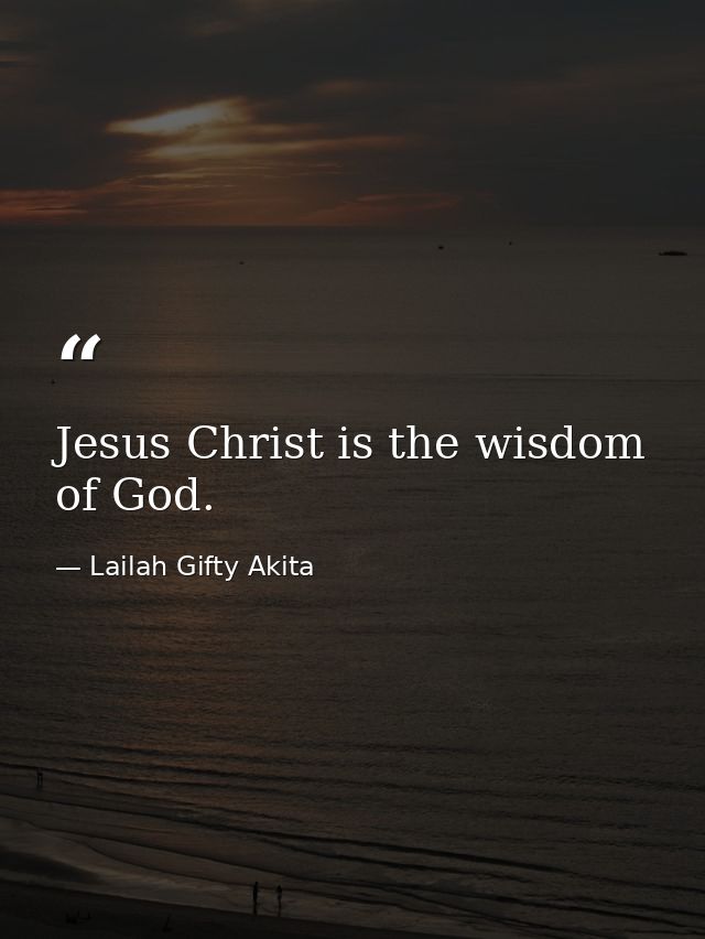 Jesus Christ is the wisdom of God. — Lailah Gifty Akita