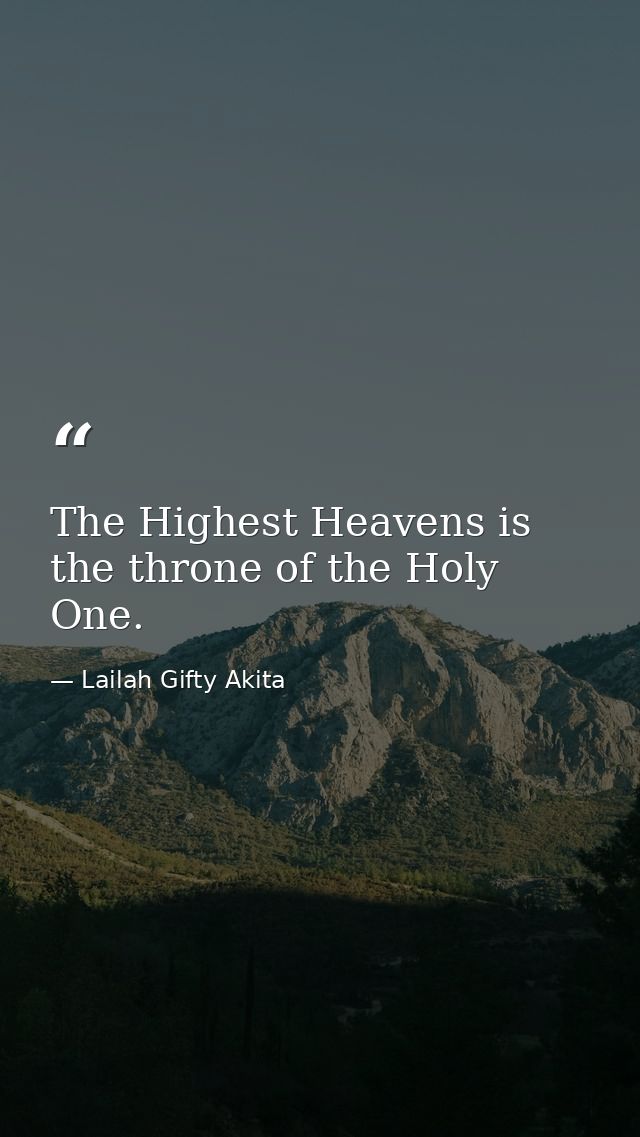 The Highest Heavens is the throne of the Holy One. — Lailah Gifty Akita