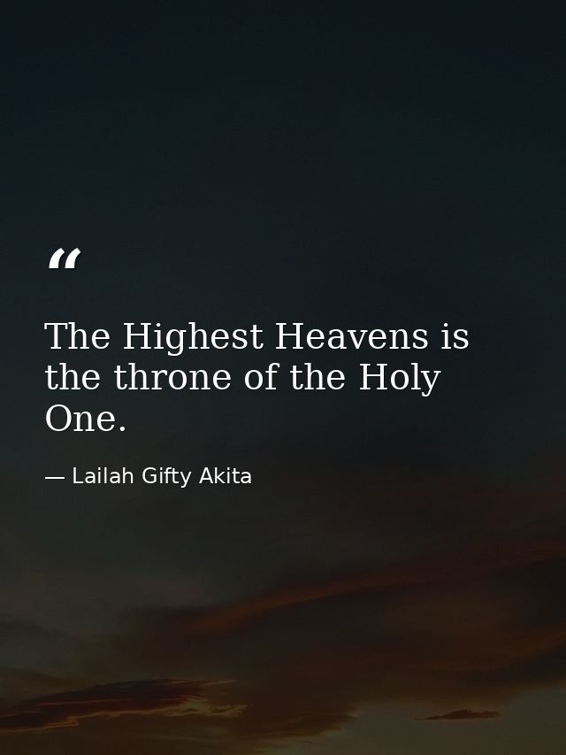 The Highest Heavens is the throne of the Holy One. — Lailah Gifty Akita