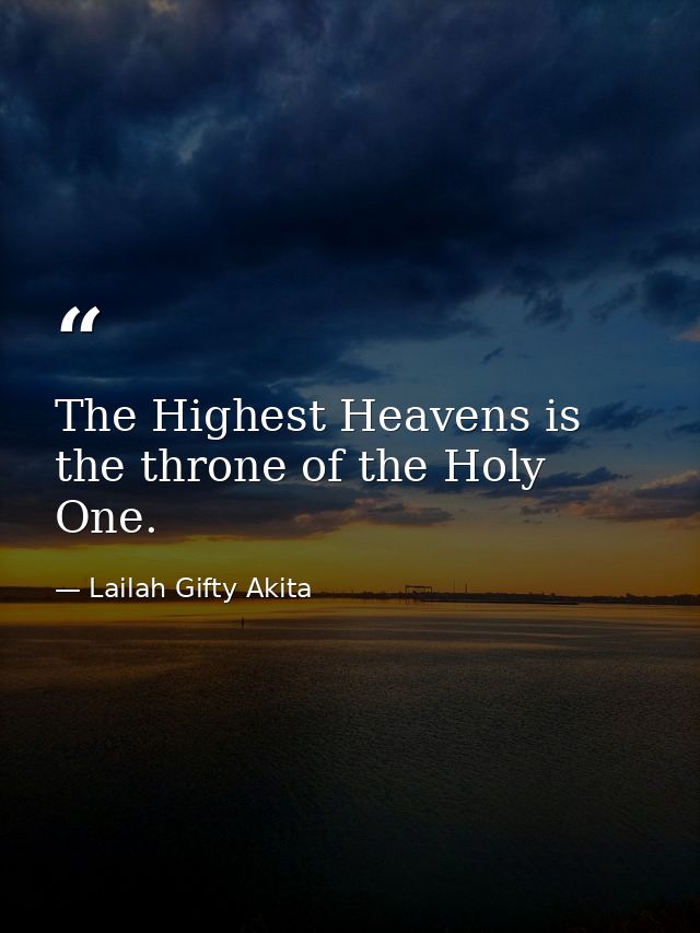 The Highest Heavens is the throne of the Holy One. — Lailah Gifty Akita