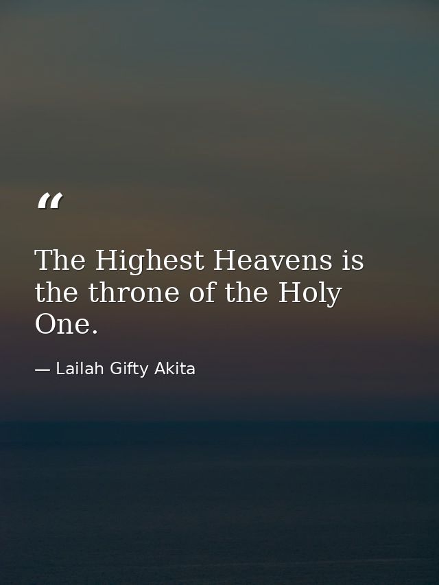 The Highest Heavens is the throne of the Holy One. — Lailah Gifty Akita