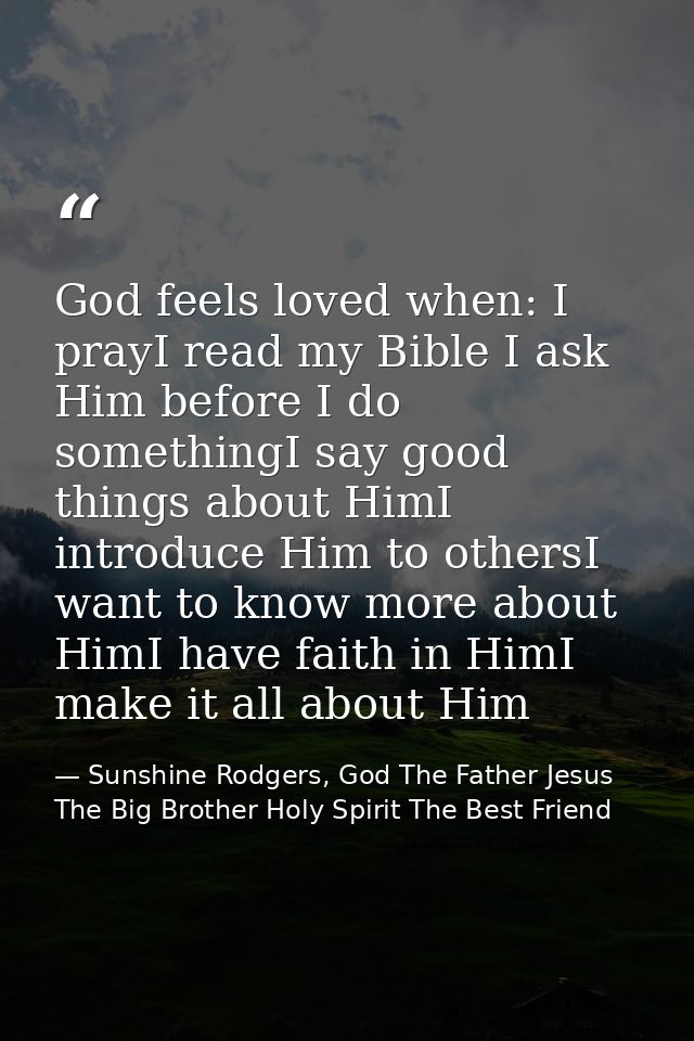 God feels loved when: I prayI read my Bible I ask Him before I do somethingI say good things about HimI introduce Him to — Sunshine Rodgers, God The Father Jesus The Big Brother Holy Spirit The Best Friend