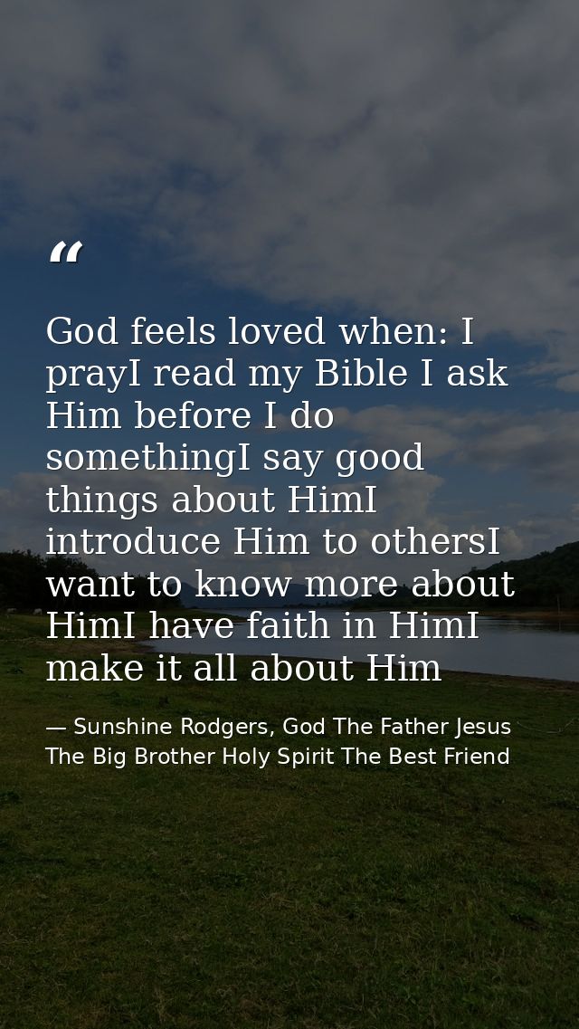 God feels loved when: I prayI read my Bible I ask Him before I do somethingI say good things about HimI introduce Him to — Sunshine Rodgers, God The Father Jesus The Big Brother Holy Spirit The Best Friend