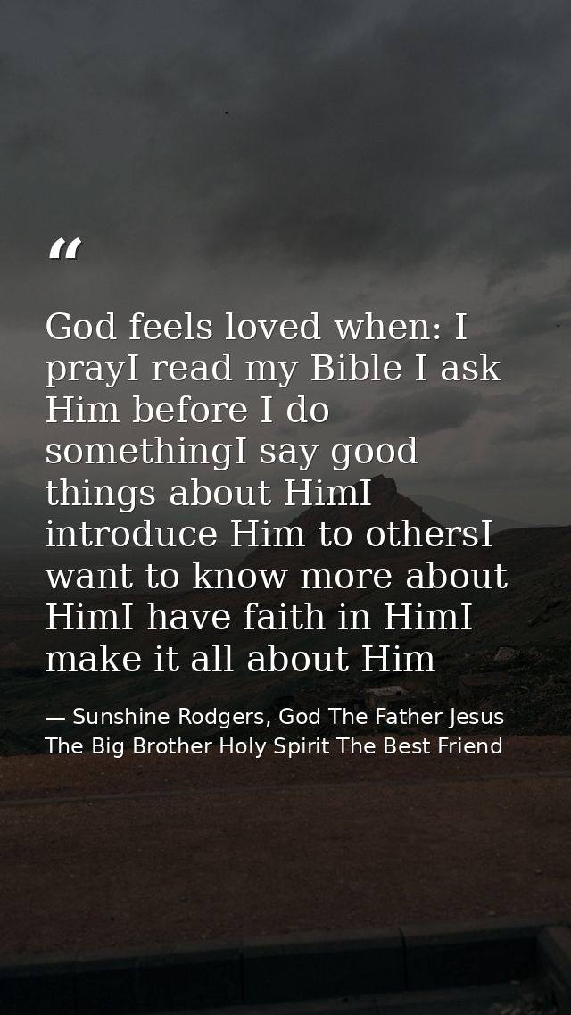 God feels loved when: I prayI read my Bible I ask Him before I do somethingI say good things about HimI introduce Him to — Sunshine Rodgers, God The Father Jesus The Big Brother Holy Spirit The Best Friend
