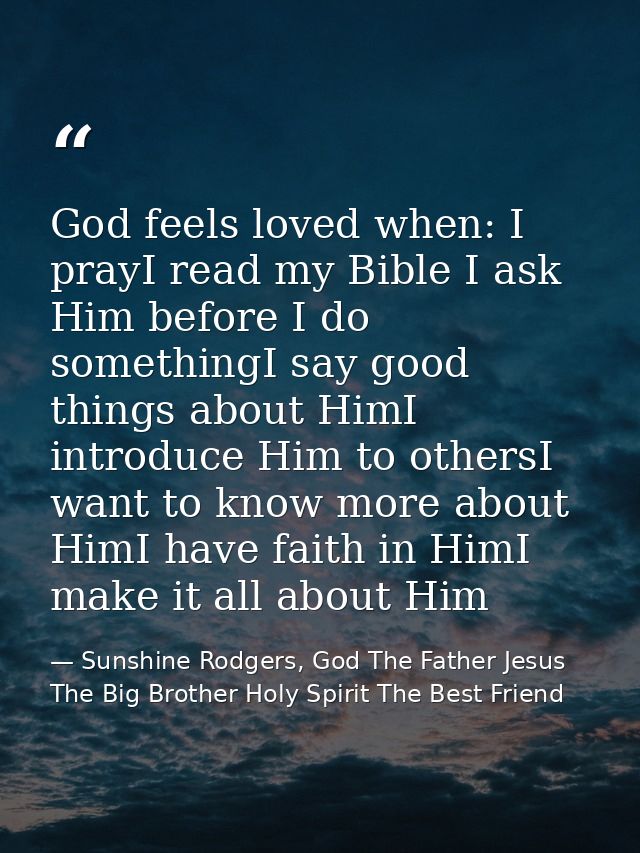 God feels loved when: I prayI read my Bible I ask Him before I do somethingI say good things about HimI introduce Him to — Sunshine Rodgers, God The Father Jesus The Big Brother Holy Spirit The Best Friend