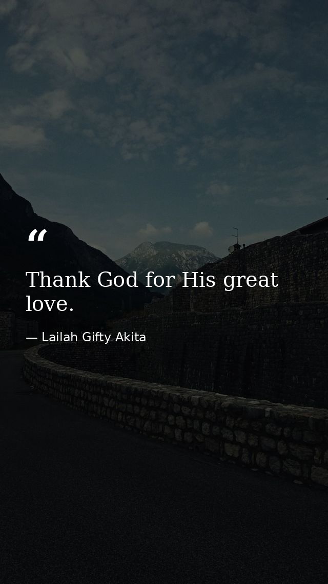 Thank God for His great love. — Lailah Gifty Akita