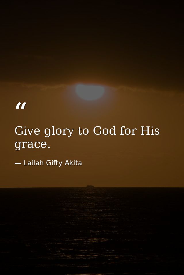 Give glory to God for His grace. — Lailah Gifty Akita