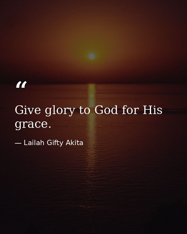 Give glory to God for His grace. — Lailah Gifty Akita