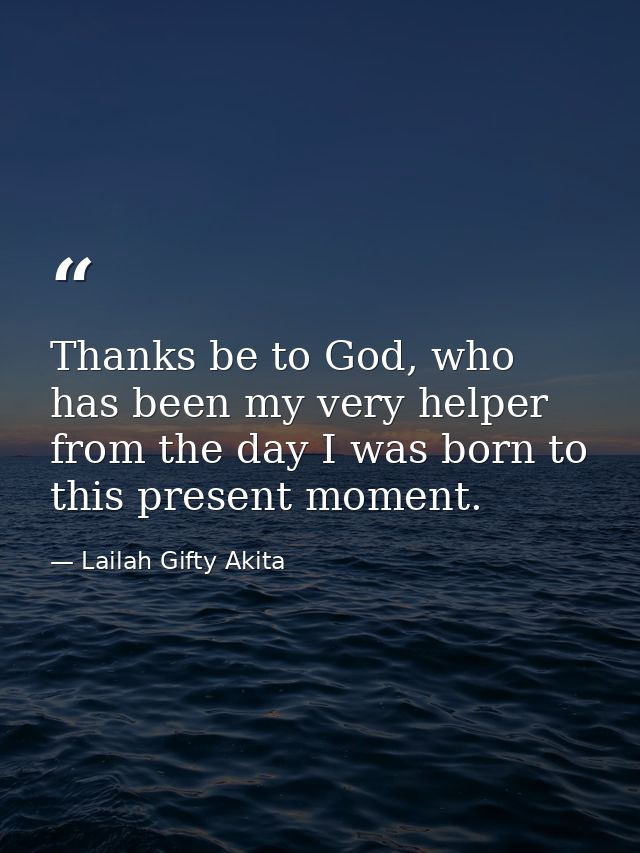 Thanks be to God, who has been my very helper from the day I was born to this present moment. — Lailah Gifty Akita