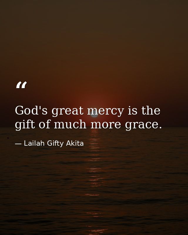 God's great mercy is the gift of much more grace. — Lailah Gifty Akita
