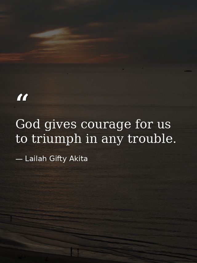 God gives courage for us to triumph in any trouble. — Lailah Gifty Akita