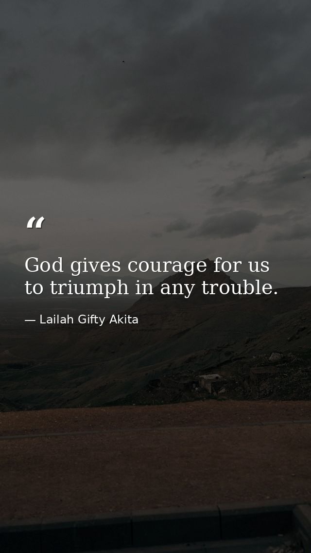 God gives courage for us to triumph in any trouble. — Lailah Gifty Akita