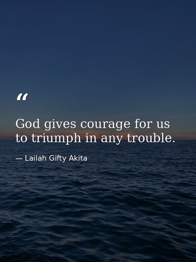 God gives courage for us to triumph in any trouble. — Lailah Gifty Akita