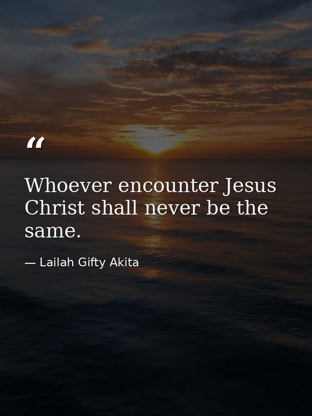 Whoever encounter Jesus Christ shall never be the same. — Lailah Gifty Akita
